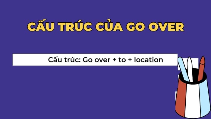 Cấu trúc dùng Go over diễn tả sự di chuyển từ nơi này sang nơi khác trong ngữ cảnh thân mật