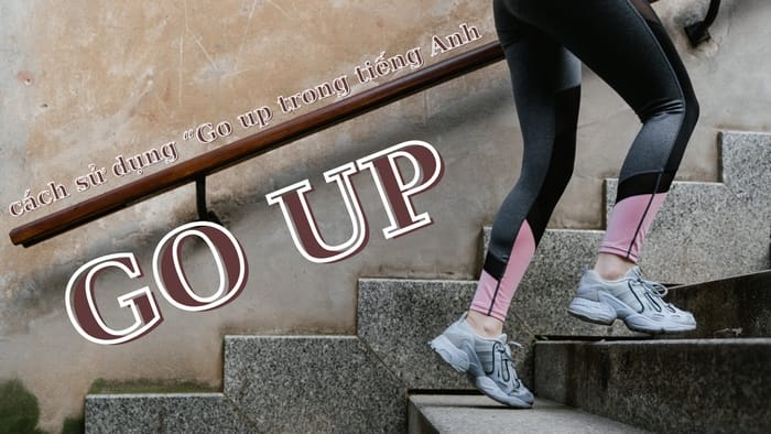 Go up là một phrasal verb, có nghĩa chính là chuyển động đi lên cùng nhiều nghĩa ẩn dụ