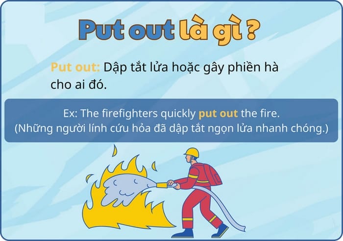 Put out có 2 nghĩa chính là dập tắt cái gì/điều gì đó là làm phiền, gây khó chịu