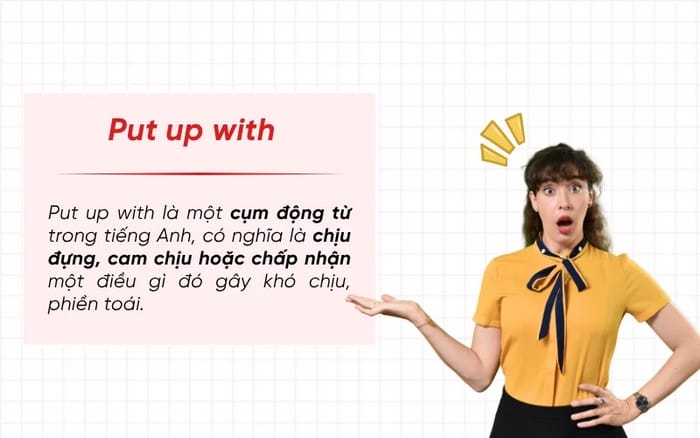Put Up With là một cụm động từ mang nghĩa chịu đựng, cam chịu, chấp nhận một điều gì đó