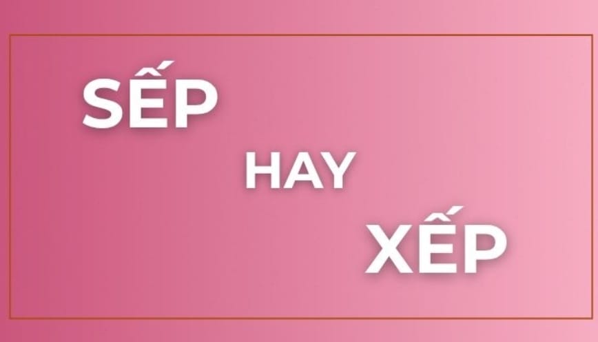 Giải thích nghĩa và cách dùng của “sếp” và “xếp”
