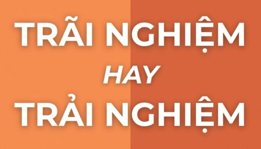 Trải nghiệm hay trãi nghiệm - Đâu là cách dùng đúng