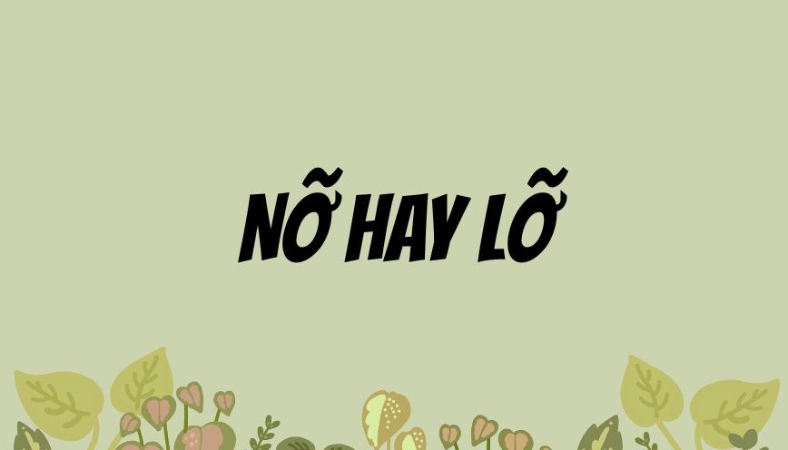 Nỡ hay lỡ: Từ nào đúng từ nào sai chính tả?
